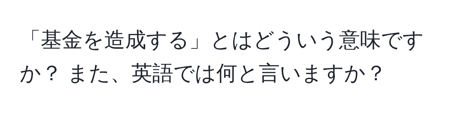 「基金を造成する」とはどういう意味ですか？ また、英語では何と言いますか？