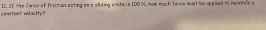 If the force of friction acting on a sliding crate is 100 N, how much force must be applied to maintain a 
constant velocity?