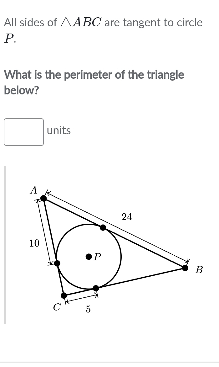 All sides of △ ABC are tangent to circle
P. 
What is the perimeter of the triangle 
below? 
□ units