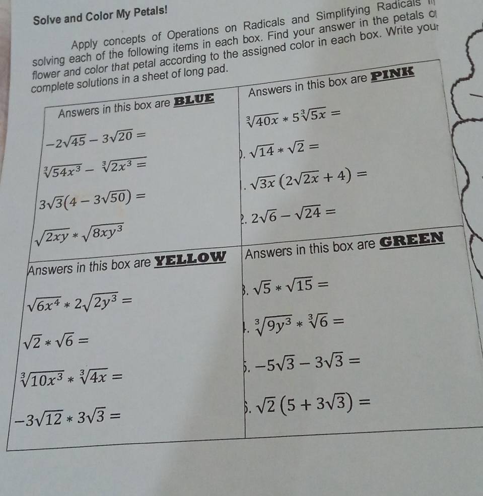 Solve and Color My Petals!
Apply concepts of Operations on Radicals and Simplifying Radicals I
owing items in each box. Find your answer in the petals o
igned color in each box. Write your