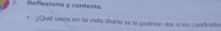 Reflexiona y contesta. 
¿Qué usos en la vida diaria se le podrían dar a los cuadrados