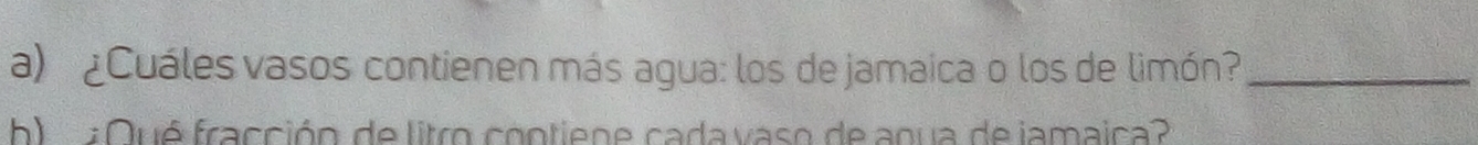¿Cuáles vasos contienen más agua: los de jamaica o los de limón?_ 
b Qué fracción de litro contiene cada vaso de aoua de jamaica?