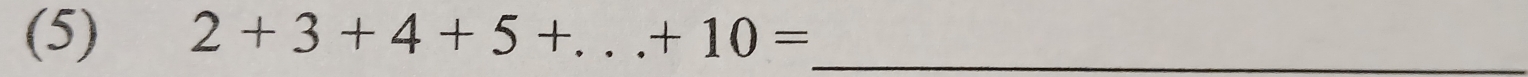 (5) 2+3+4+5+...+10= _