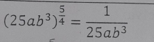 (25ab^3)^ 5/4 = 1/25ab^3 