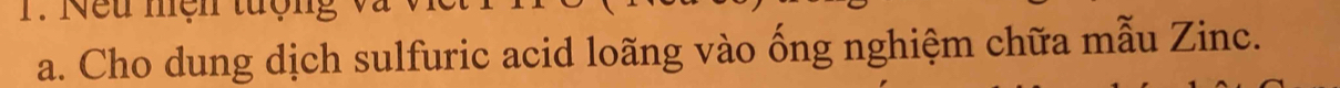 Nếu mện tượn 
a. Cho dung dịch sulfuric acid loãng vào ống nghiệm chữa mẫu Zinc.