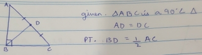 giuen. △ ABC is a 90°
AD=DC
PT. BD= 1/2 AC