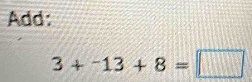 Add:
3+-13+8=□