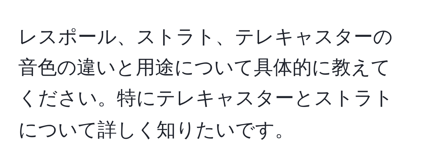 レスポール、ストラト、テレキャスターの音色の違いと用途について具体的に教えてください。特にテレキャスターとストラトについて詳しく知りたいです。