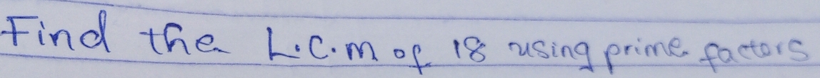 Find the L. C. m of 18 using prime factors