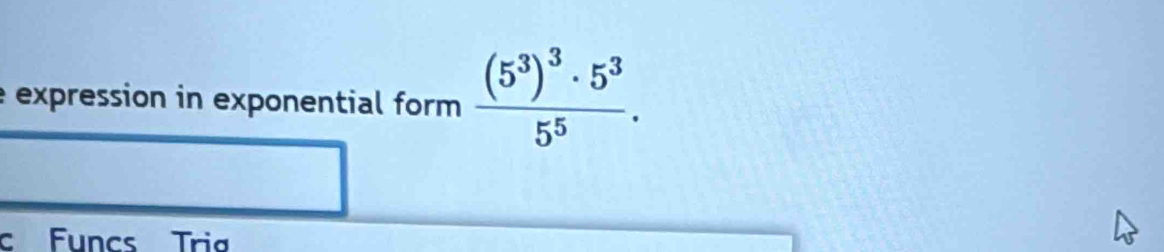 expression in exponential form frac (5^3)^3· 5^35^5. 
C Funcs Triø