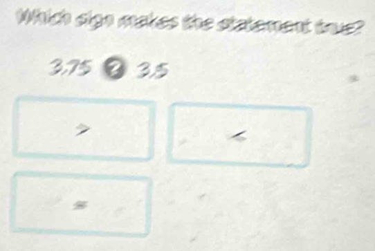 Which sign makes the statement tus?
3,75 ？ 3.5