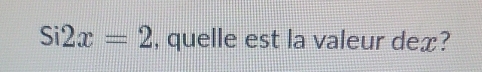 Si2x=2 , quelle est la valeur dex?