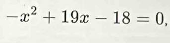 -x^2+19x-18=0,