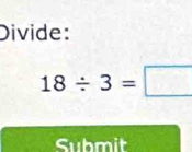 Divide:
18/ 3=□
Submit