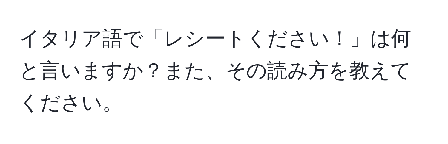 イタリア語で「レシートください！」は何と言いますか？また、その読み方を教えてください。