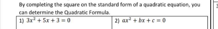 By completing the square on the standard form of a quadratic equation, you
can determine the Quadratic Formula.