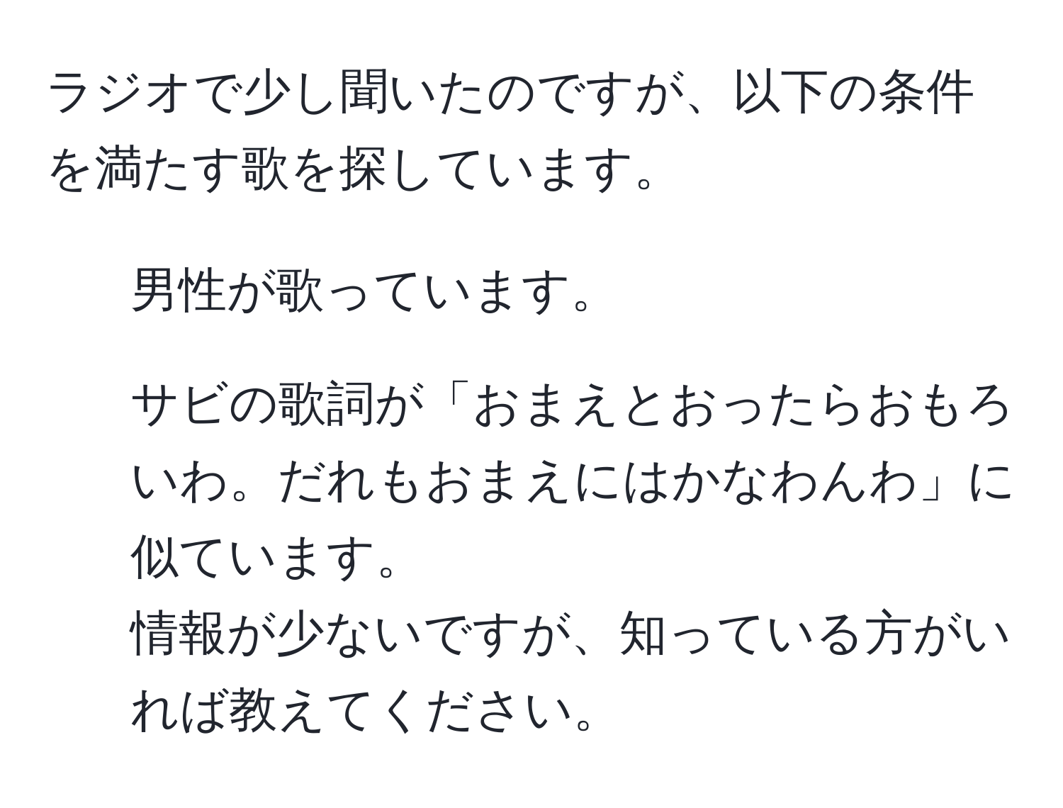 ラジオで少し聞いたのですが、以下の条件を満たす歌を探しています。  
- 男性が歌っています。  
- サビの歌詞が「おまえとおったらおもろいわ。だれもおまえにはかなわんわ」に似ています。  
情報が少ないですが、知っている方がいれば教えてください。