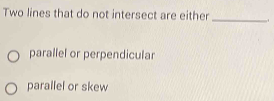 Two lines that do not intersect are either_
.
parallel or perpendicular
parallel or skew