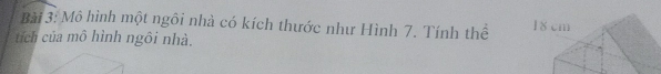 Mô hình một ngôi nhà có kích thước như Hình 7. Tính thể 
tích của mô hình ngôi nhà.