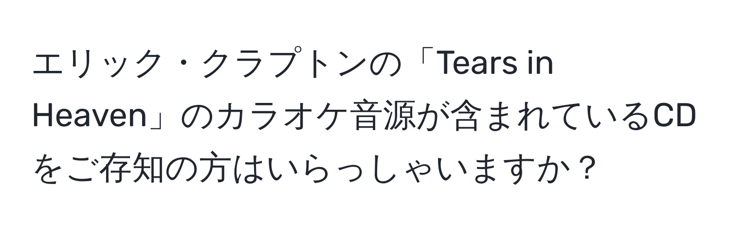 エリック・クラプトンの「Tears in Heaven」のカラオケ音源が含まれているCDをご存知の方はいらっしゃいますか？