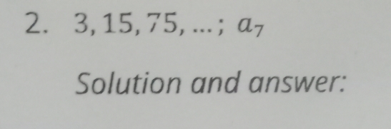 - ,15, 75,...; a_7
Solution and answer: