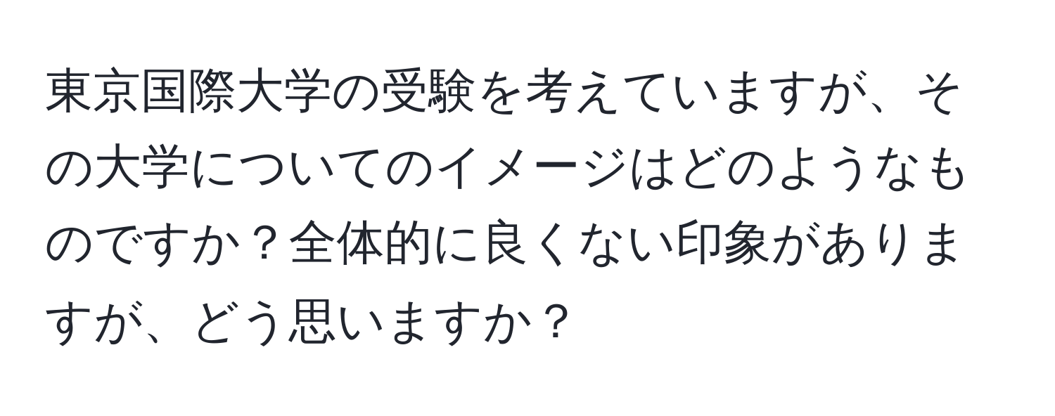 東京国際大学の受験を考えていますが、その大学についてのイメージはどのようなものですか？全体的に良くない印象がありますが、どう思いますか？