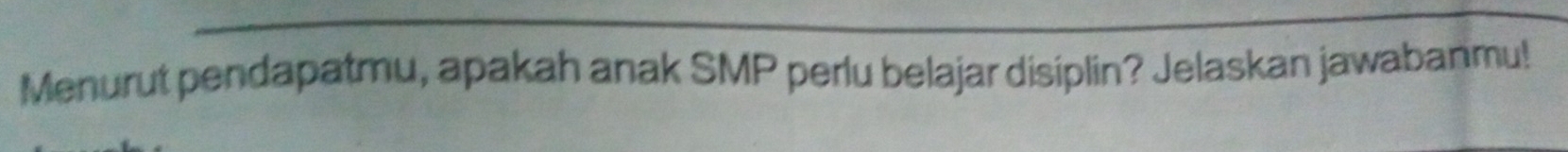 Menurut pendapatmu, apakah anak SMP perlu belajar disiplin? Jelaskan jawabanmu!