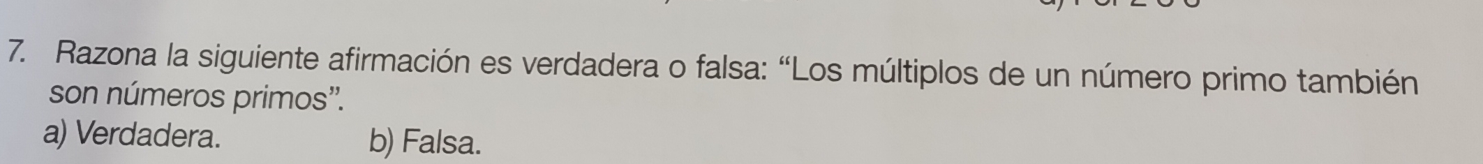 Razona la siguiente afirmación es verdadera o falsa: “Los múltiplos de un número primo también
son números primos''.
a) Verdadera. b) Falsa.