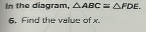 In the diagram, △ ABC≌ △ FDE. 
6. Find the value of x.