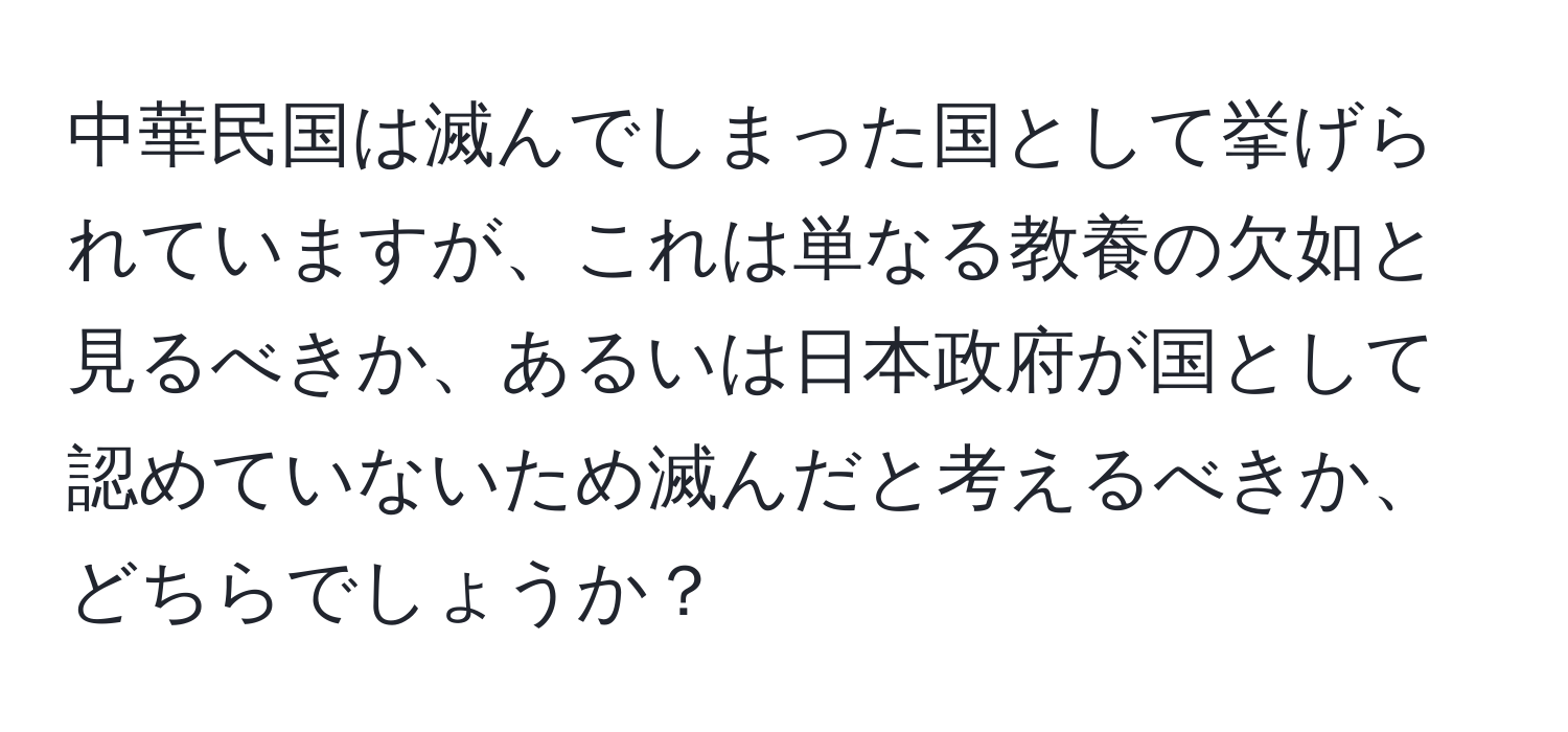 中華民国は滅んでしまった国として挙げられていますが、これは単なる教養の欠如と見るべきか、あるいは日本政府が国として認めていないため滅んだと考えるべきか、どちらでしょうか？