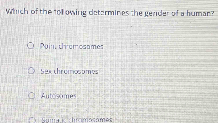 Which of the following determines the gender of a human?
Point chromosomes
Sex chromosomes
Autosomes
Somatic chromosomes