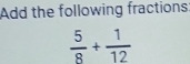 Add the following fractions
 5/8 + 1/12 