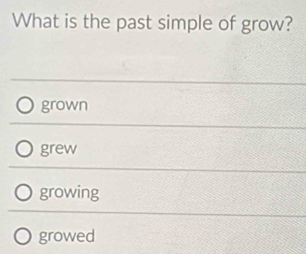 What is the past simple of grow?
grown
grew
growing
growed