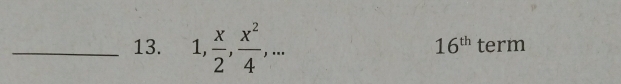 16^(th)
_13. 1,  x/2 ,  x^2/4 ,... term