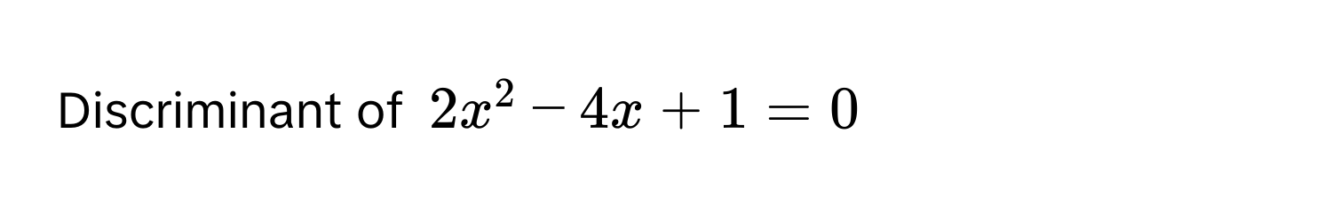 Discriminant of $2x^2 - 4x + 1 = 0$