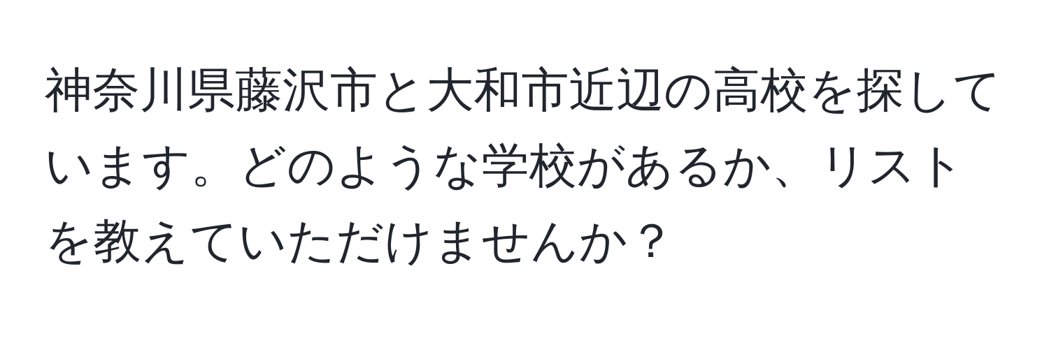 神奈川県藤沢市と大和市近辺の高校を探しています。どのような学校があるか、リストを教えていただけませんか？