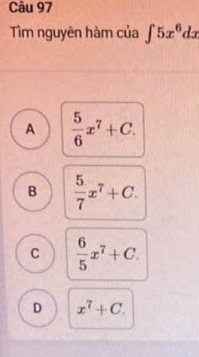 Tìm nguyên hàm của ∈t 5x^6dx
A  5/6 x^7+C.
B  5/7 x^7+C.
C  6/5 x^7+C.
D x^7+C.