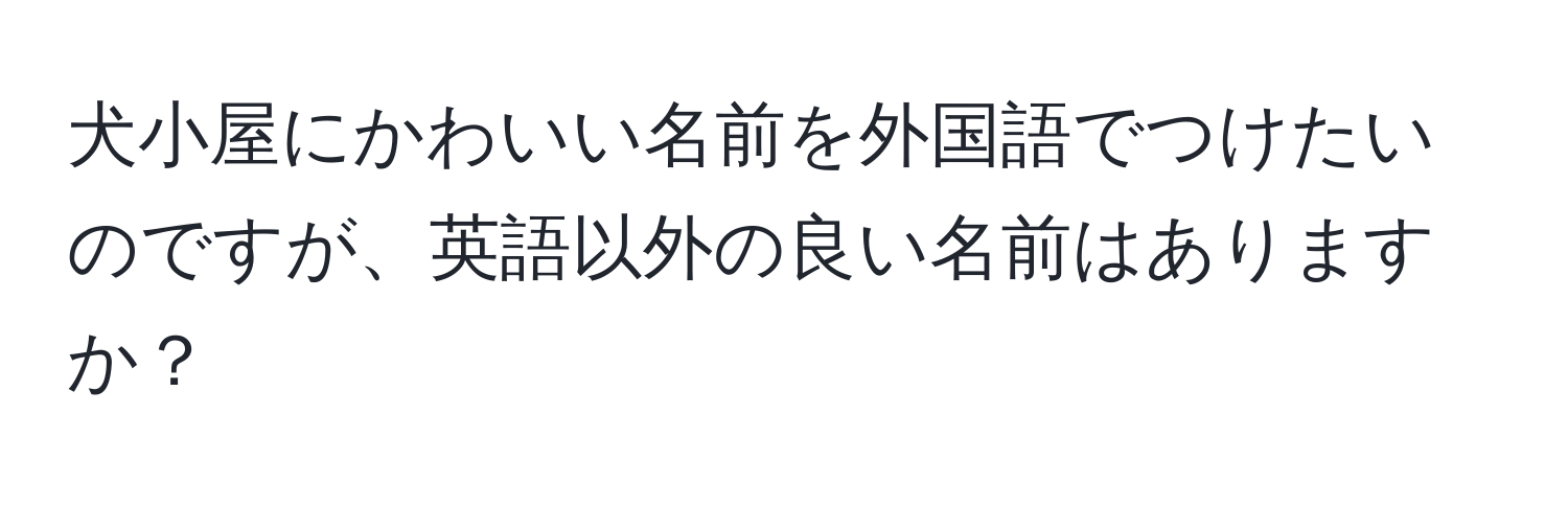 犬小屋にかわいい名前を外国語でつけたいのですが、英語以外の良い名前はありますか？