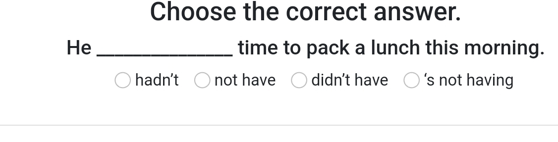 Choose the correct answer.
He _time to pack a lunch this morning.
hadn't not have didn't have ‘s not having