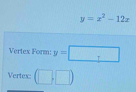 y=x^2-12x
Vertex Form: y=□
Vertex: (□ ,□ )