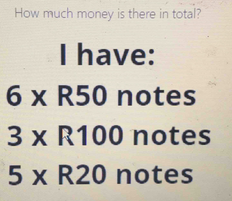 Solved: How much money is there in total? I have: 6* R50 notes 3* R100 ...