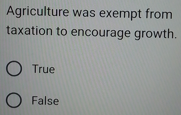 Agriculture was exempt from
taxation to encourage growth.
True
False