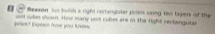 Reason Jun builds a right rectangular prism using ten layers of the 
usil cubes shown. How many unit cubes are in the right rectangular 
prism? Explain how you know.