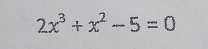 2x^3+x^2-5=0