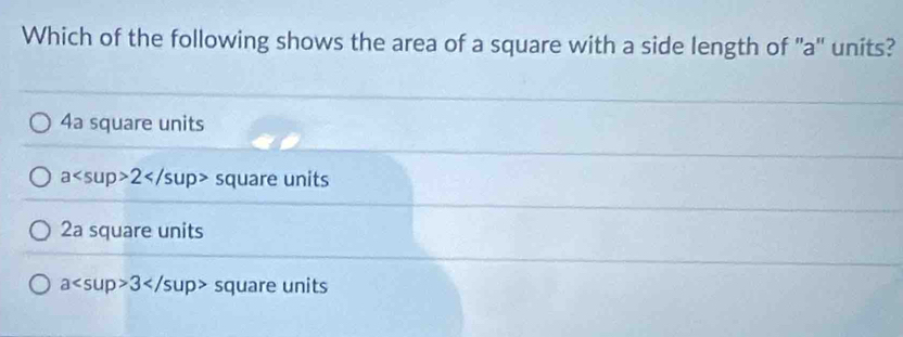 Which of the following shows the area of a square with a side length of ' a ' units?
4a square units
a2 square units
2a square units
a3 square units