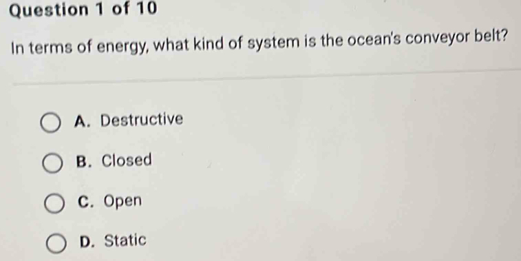 In terms of energy, what kind of system is the ocean's conveyor belt?
A. Destructive
B. Closed
C. Open
D. Static