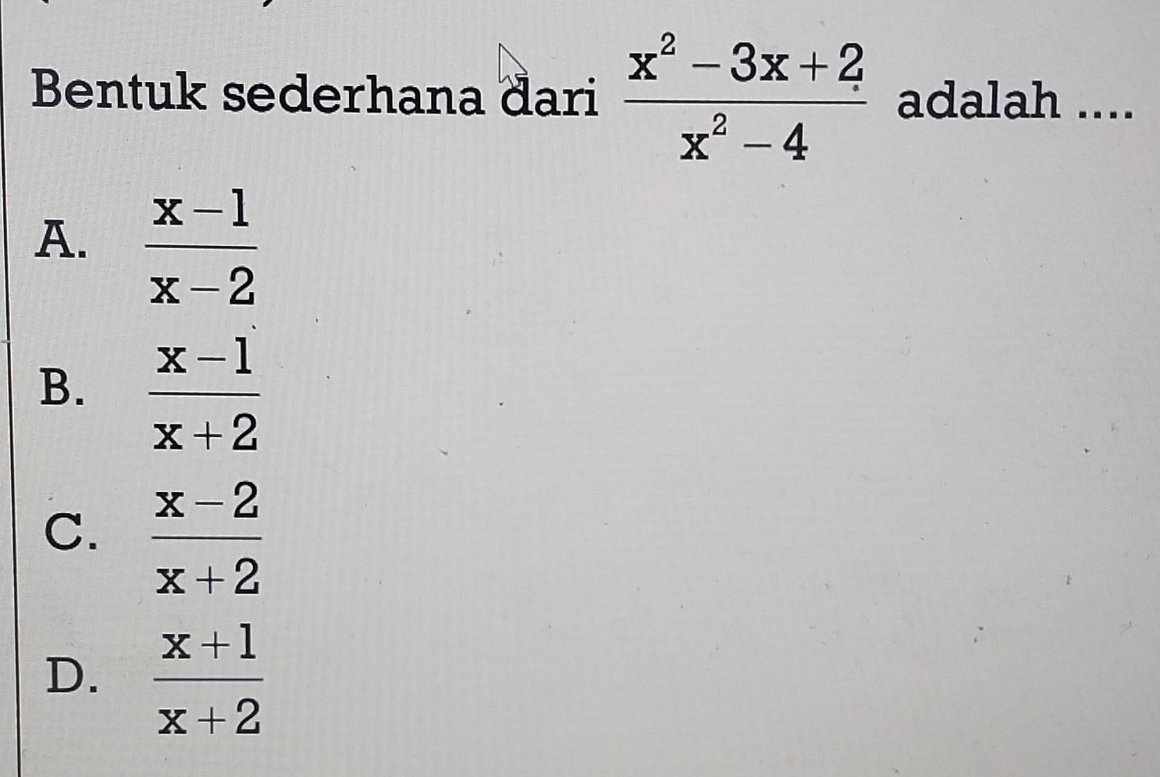 Bentuk sederhana đari  (x^2-3x+2)/x^2-4  adalah ....
A.  (x-1)/x-2 
B.  (x-1)/x+2 
C.  (x-2)/x+2 
D.  (x+1)/x+2 