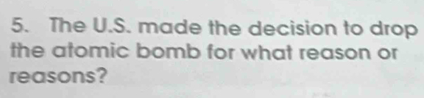 The U.S. made the decision to drop 
the atomic bomb for what reason or 
reasons?