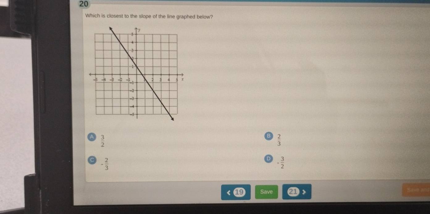 Which is closest to the slope of the line graphed below?
a  3/2 
B  2/3 
- 2/3 
D - 3/2 
Save
Save and