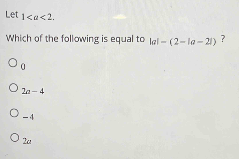 Let 1. 
Which of the following is equal to |a|-(2-|a-2|) ?
0
2a-4
- 4
2a